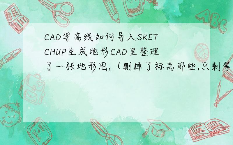 CAD等高线如何导入SKETCHUP生成地形CAD里整理了一张地形图,（删掉了标高那些,只剩等高线）导入SU后,发现全是线,但是已经是有高度的了,但如同一个圆柱直接上去了 怎么回事?应该怎么导入CAD