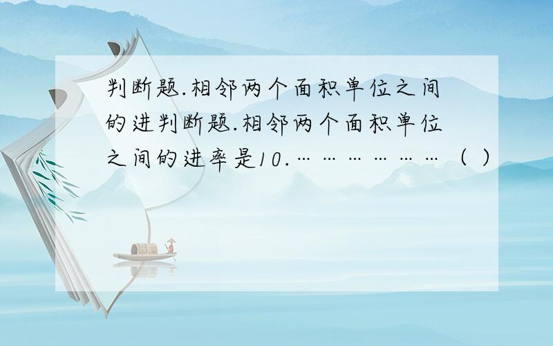 判断题.相邻两个面积单位之间的进判断题.相邻两个面积单位之间的进率是10.………………（ ）