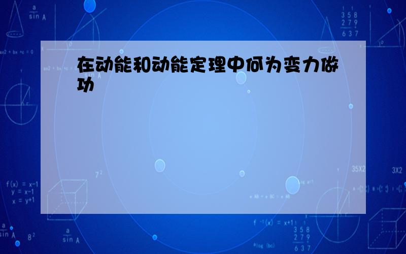 在动能和动能定理中何为变力做功