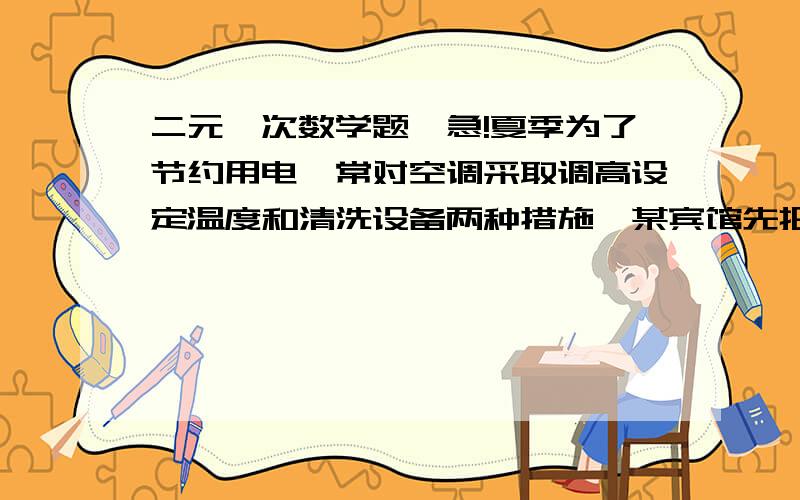 二元一次数学题,急!夏季为了节约用电,常对空调采取调高设定温度和清洗设备两种措施,某宾馆先把甲乙两种空调的设定温度都调高1℃,结果甲空调比乙空调每天多用电27千瓦时,再对乙空调清