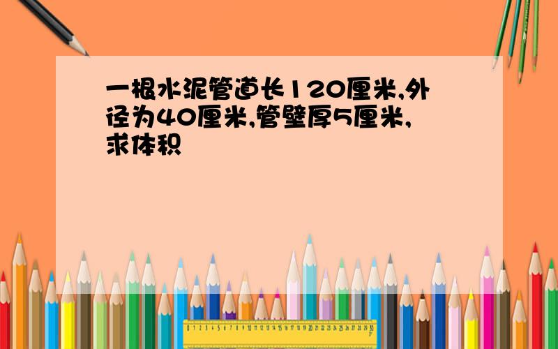 一根水泥管道长120厘米,外径为40厘米,管壁厚5厘米,求体积