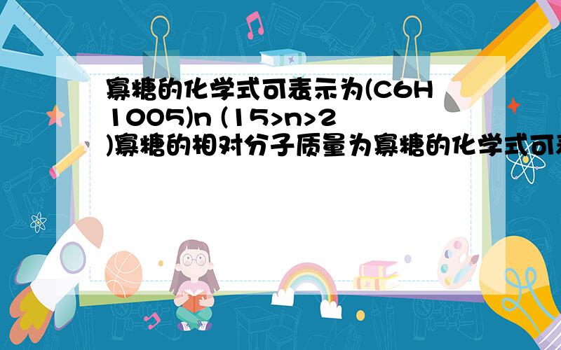 寡糖的化学式可表示为(C6H10O5)n (15>n>2)寡糖的相对分子质量为寡糖的化学式可表示为(C6H10O5)n (15>n>2)寡糖的相对分子质量为寡糖所含碳元素的质量分数为