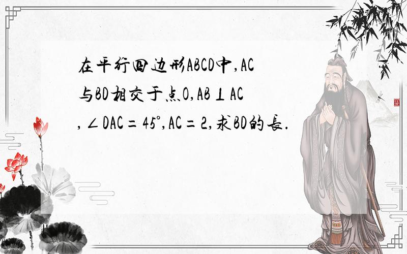 在平行四边形ABCD中,AC与BD相交于点O,AB⊥AC,∠DAC=45°,AC=2,求BD的长.