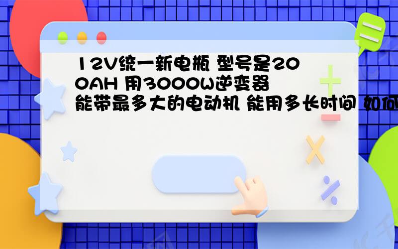 12V统一新电瓶 型号是200AH 用3000W逆变器 能带最多大的电动机 能用多长时间 如何计算