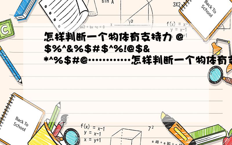 怎样判断一个物体有支持力 @$%^&%$#$^%!@$&*^%$#@…………怎样判断一个物体有支持力?比如说,有一定滑轮分别载有两物体,其中物体A与地面接触,物体B质量为m,那物体A所受拉力除了mg外是否还有他