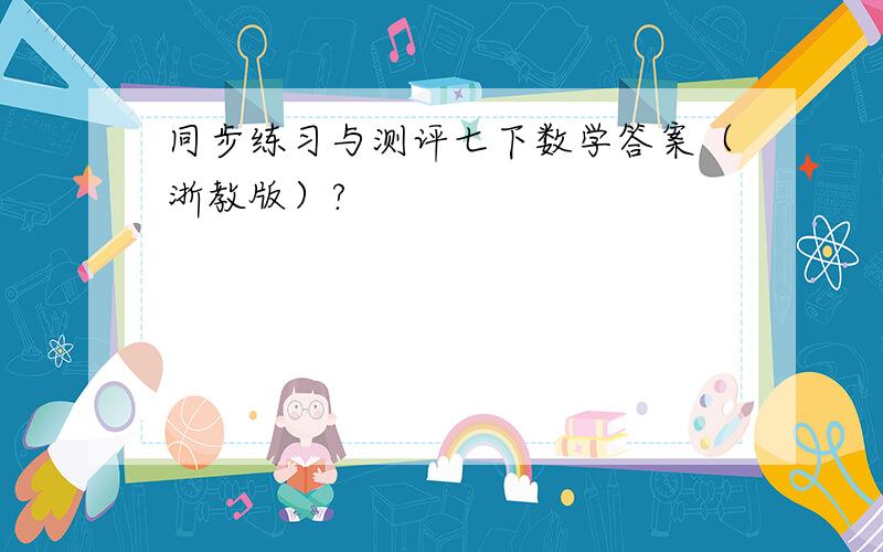 同步练习与测评七下数学答案（浙教版）?