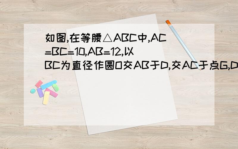 如图,在等腰△ABC中,AC=BC=10,AB=12,以BC为直径作圆O交AB于D,交AC于点G,DF⊥AC于F,交CB延长线于点E.(1)求证：直线EF是圆O的切线;（2）求sin∠E的值.