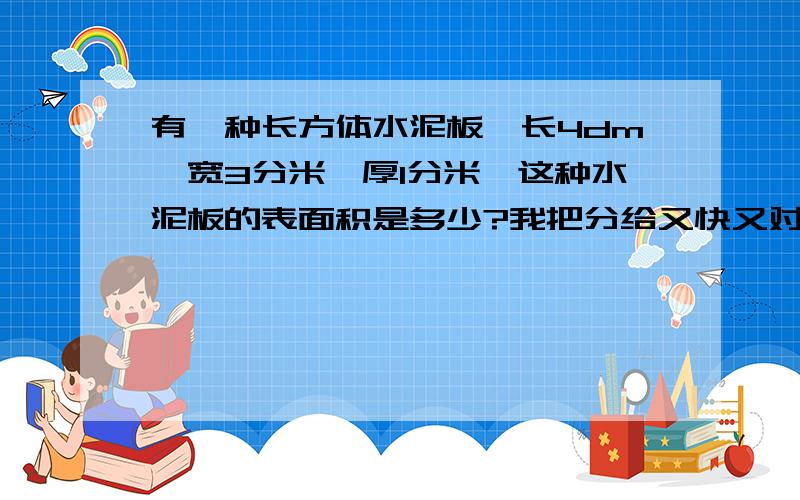 有一种长方体水泥板,长4dm,宽3分米,厚1分米,这种水泥板的表面积是多少?我把分给又快又对的人