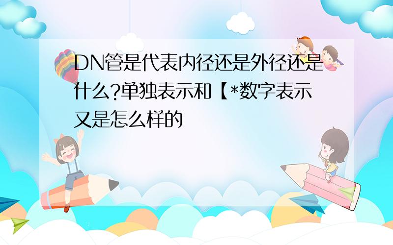 DN管是代表内径还是外径还是什么?单独表示和【*数字表示又是怎么样的