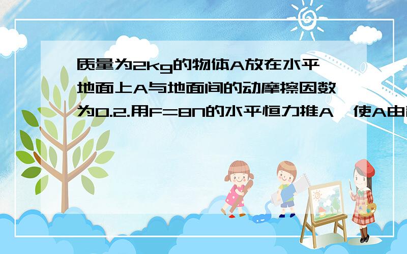 质量为2kg的物体A放在水平地面上A与地面间的动摩擦因数为0.2.用F=8N的水平恒力推A,使A由静止开始运动,A运动3m后撤去力F,则A还能前进（ ）米.（g=10m/s²） 用动能定理做,