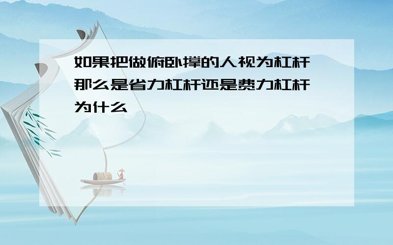 如果把做俯卧撑的人视为杠杆,那么是省力杠杆还是费力杠杆,为什么