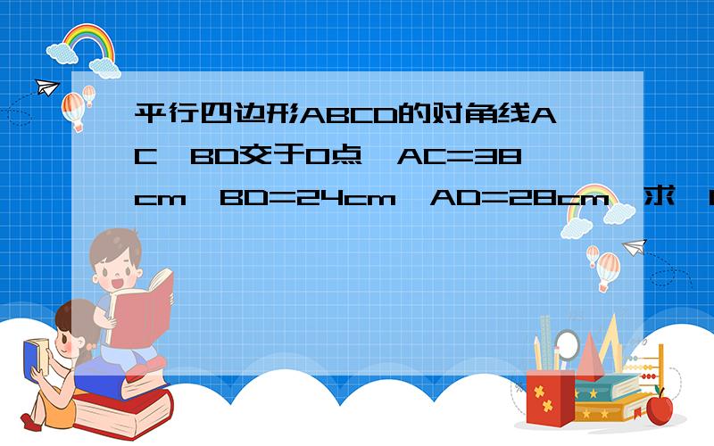 平行四边形ABCD的对角线AC,BD交于O点,AC=38cm,BD=24cm,AD=28cm,求△OBC的周长