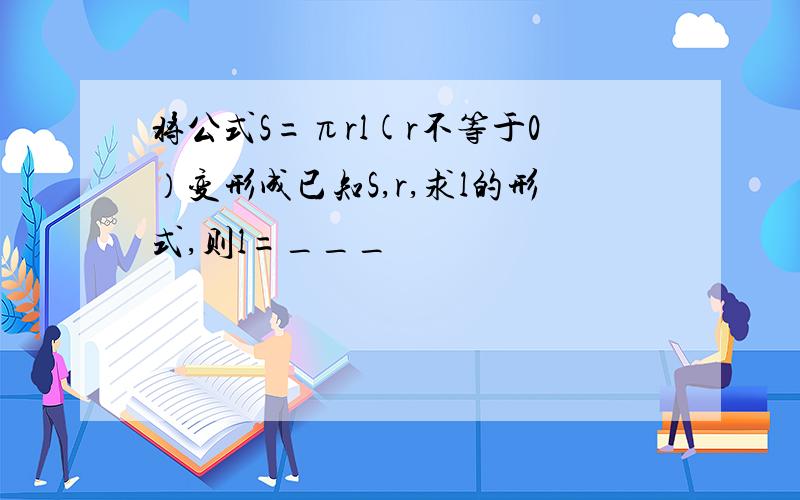 将公式S=πrl(r不等于0）变形成已知S,r,求l的形式,则l=___