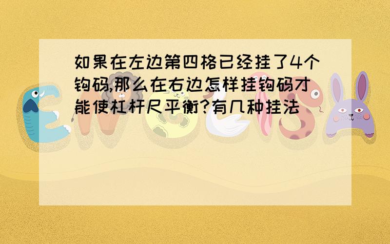 如果在左边第四格已经挂了4个钩码,那么在右边怎样挂钩码才能使杠杆尺平衡?有几种挂法