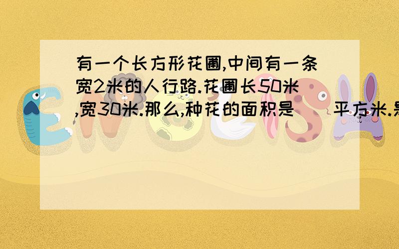 有一个长方形花圃,中间有一条宽2米的人行路.花圃长50米,宽30米.那么,种花的面积是（）平方米.是育苗杯2003年复赛题第二大题,第三小题.