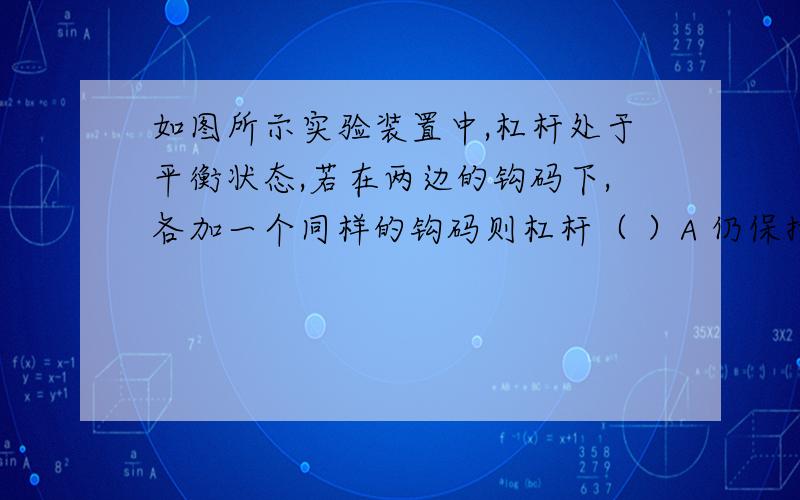 如图所示实验装置中,杠杆处于平衡状态,若在两边的钩码下,各加一个同样的钩码则杠杆（ ）A 仍保持平衡 B A端下降 C B端下降 D 无法判断