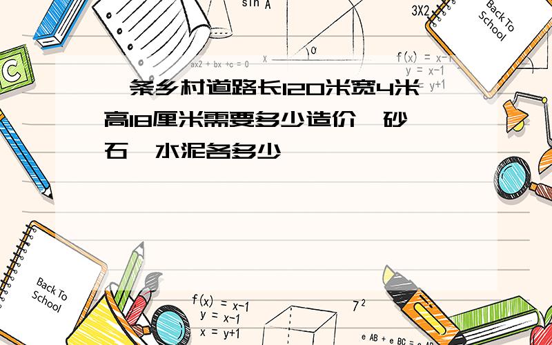 一条乡村道路长120米宽4米高18厘米需要多少造价,砂,石,水泥各多少