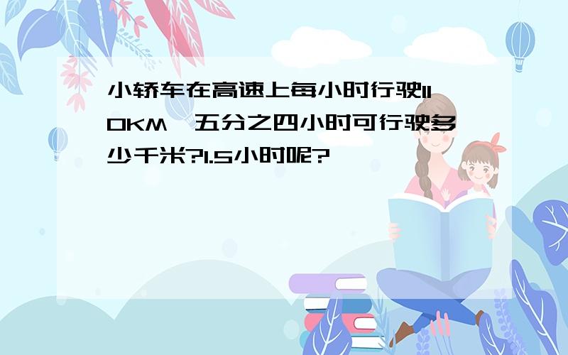 小轿车在高速上每小时行驶110KM,五分之四小时可行驶多少千米?1.5小时呢?