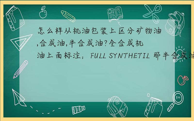 怎么样从机油包装上区分矿物油,合成油,半合成油?全合成机油上面标注：FULL SYNTHETIL 那半合成油和矿物油又怎么样区分呢?