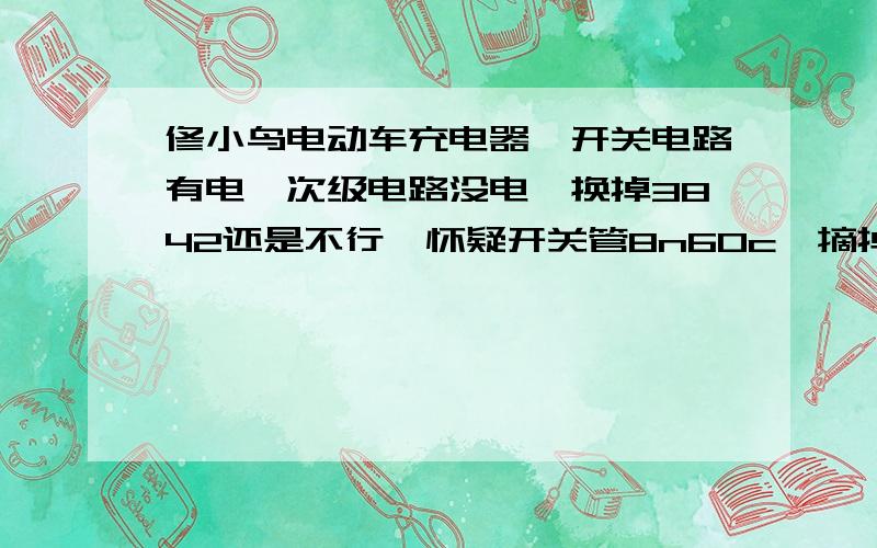 修小鸟电动车充电器,开关电路有电,次级电路没电,换掉3842还是不行,怀疑开关管8n60c,摘掉后通电,直接爆炸（没用保险丝）开关管原来的地方铜片烧断了和连着的四个电阻也烧了,为什么开关管