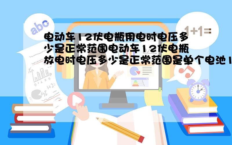 电动车12伏电瓶用电时电压多少是正常范围电动车12伏电瓶放电时电压多少是正常范围是单个电池12伏,没用电时是13伏左右