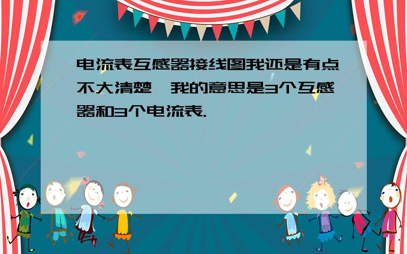 电流表互感器接线图我还是有点不大清楚,我的意思是3个互感器和3个电流表.