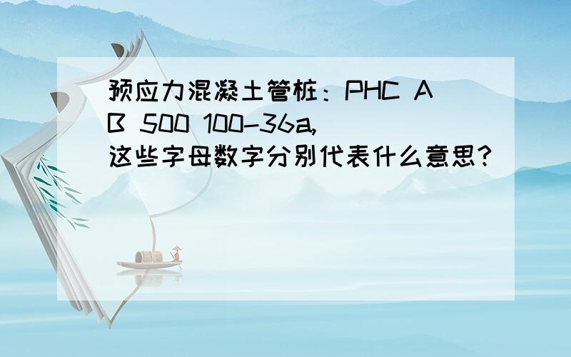 预应力混凝土管桩：PHC AB 500 100-36a,这些字母数字分别代表什么意思?