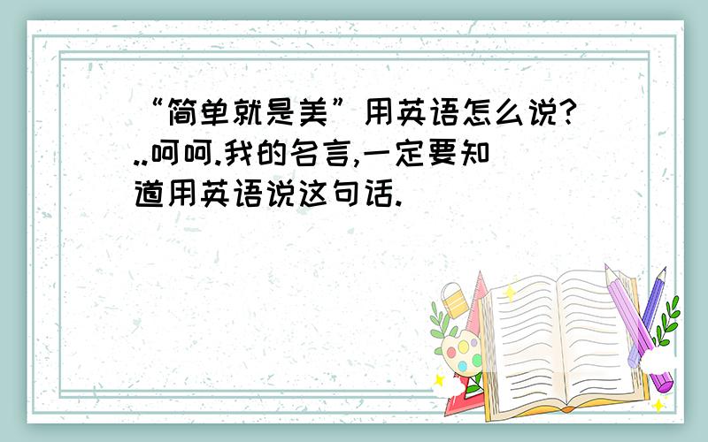 “简单就是美”用英语怎么说?..呵呵.我的名言,一定要知道用英语说这句话.