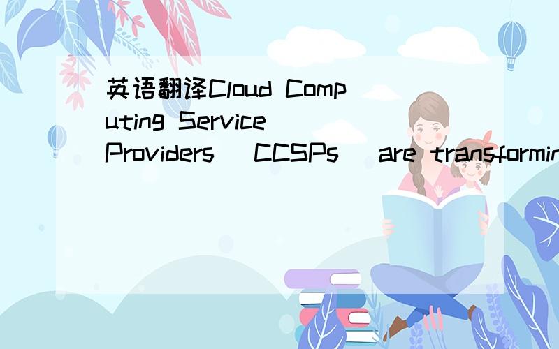 英语翻译Cloud Computing Service Providers (CCSPs) are transforming eBusiness by offering Software as a Service (SaaS) and Hardware as a Service (HaaS).With reference to the sourcing cycle,critically discuss how you would advise managers to procee