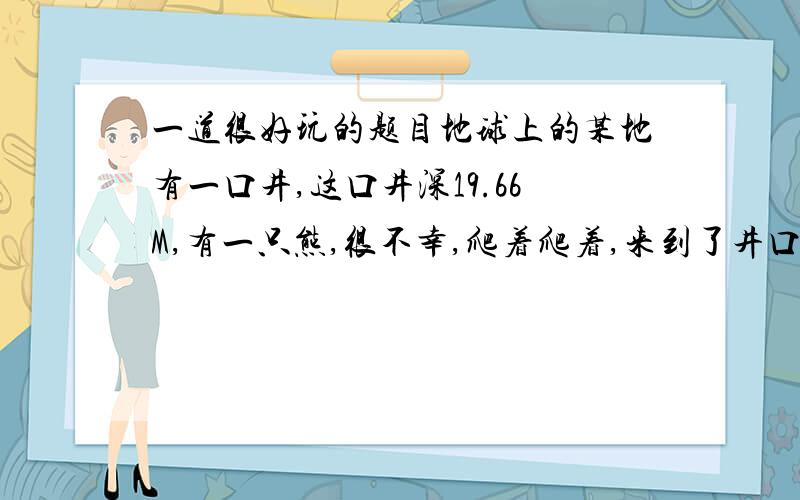 一道很好玩的题目地球上的某地有一口井,这口井深19.66M,有一只熊,很不幸,爬着爬着,来到了井口,突然就掉了下去,做自由落体运动,2S后,刚好落在井底；问：此熊是什么颜色的?