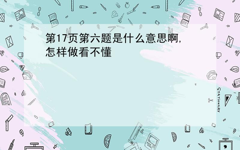 第17页第六题是什么意思啊,怎样做看不懂