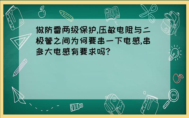 做防雷两级保护,压敏电阻与二极管之间为何要串一下电感,串多大电感有要求吗?