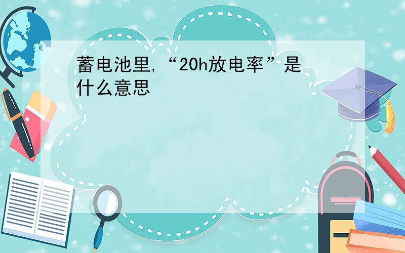 蓄电池里,“20h放电率”是什么意思