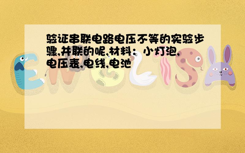 验证串联电路电压不等的实验步骤,并联的呢,材料：小灯泡,电压表,电线,电池