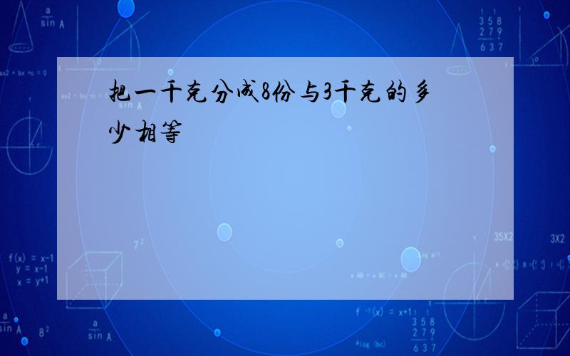 把一千克分成8份与3千克的多少相等