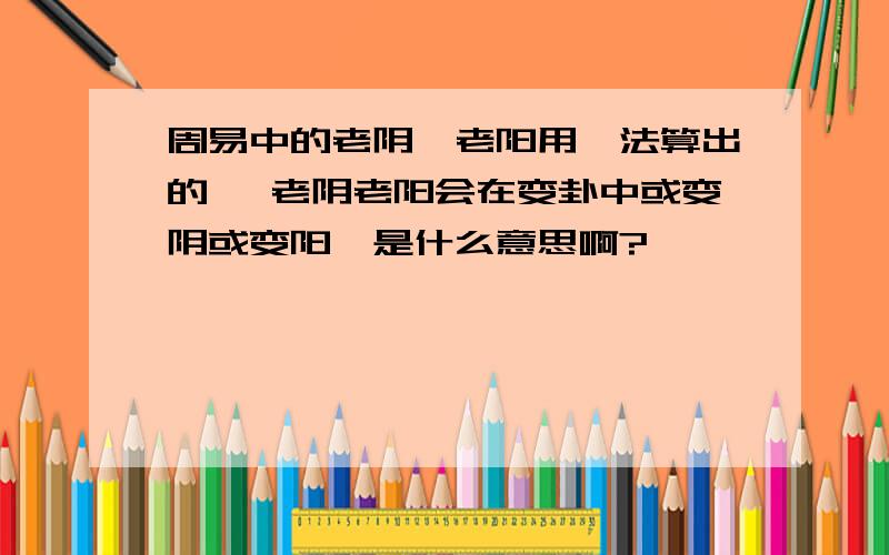 周易中的老阴,老阳用筮法算出的 