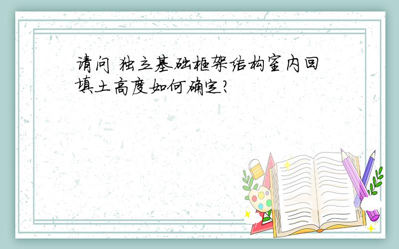 请问 独立基础框架结构室内回填土高度如何确定?