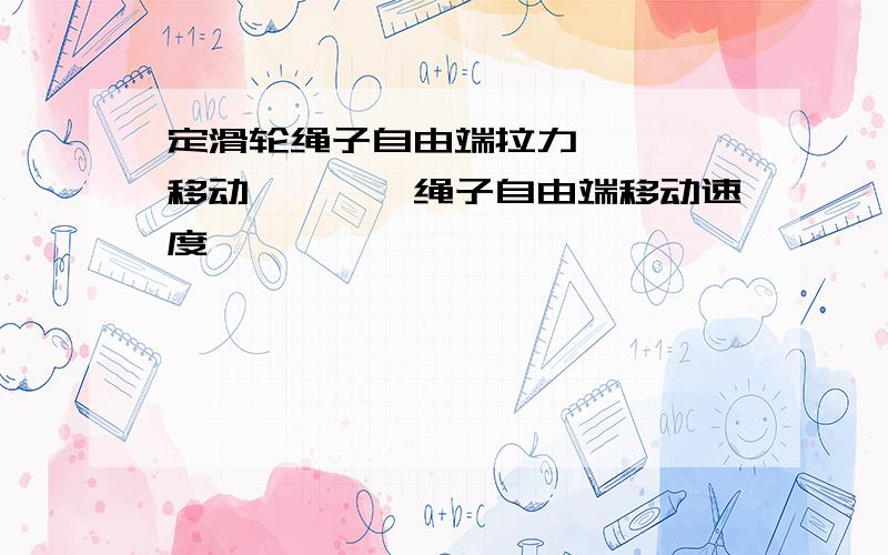 定滑轮绳子自由端拉力————移动————绳子自由端移动速度————