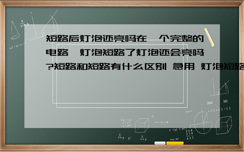 短路后灯泡还亮吗在一个完整的电路,灯泡短路了灯泡还会亮吗?短路和短路有什么区别 急用 灯泡短路和被短路有区别吗