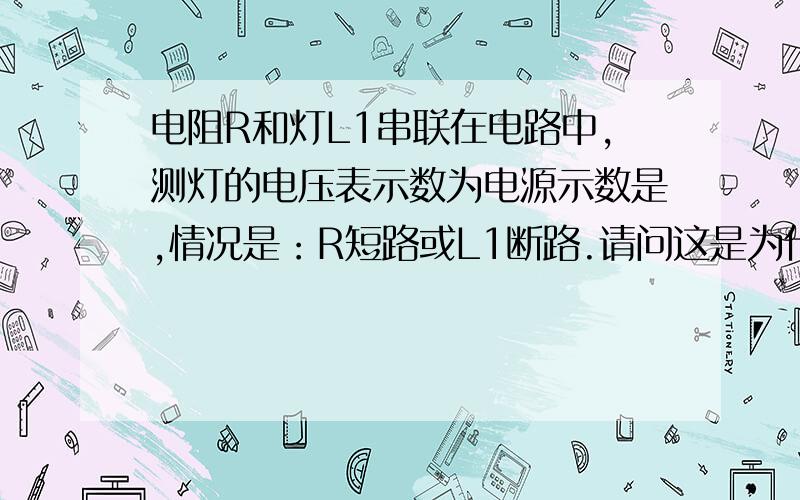 电阻R和灯L1串联在电路中,测灯的电压表示数为电源示数是,情况是：R短路或L1断路.请问这是为什么,