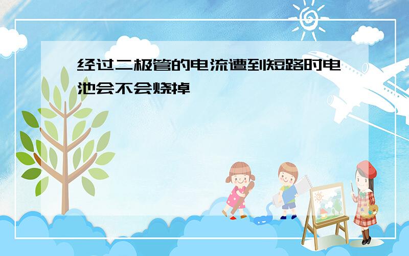 经过二极管的电流遭到短路时电池会不会烧掉