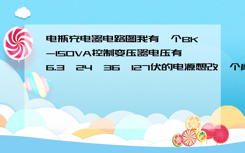 电瓶充电器电路图我有一个BK-150VA控制变压器电压有6.3、24、36、127伏的电源想改一个摩托车电瓶充电器电瓶是4a的那位师傅指点一下、急要谢谢要冲12伏4A 的电瓶