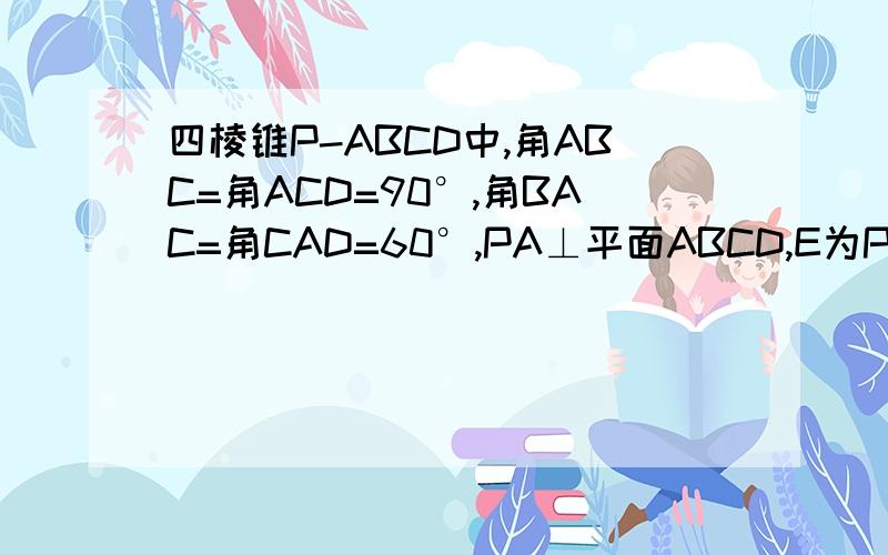 四棱锥P-ABCD中,角ABC=角ACD=90°,角BAC=角CAD=60°,PA⊥平面ABCD,E为PD的中点,PA=2AB=2,求证（1）CE∥平面PAB（2）求三棱锥P-ACE的体积