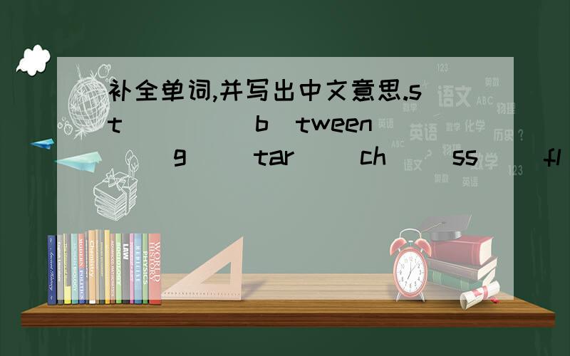 补全单词,并写出中文意思.st_ _() b_tween() g_ _tar() ch_ _ss() fl_ _r() b_ _ding()