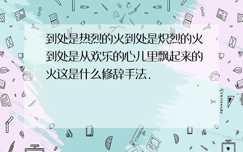 到处是热烈的火到处是炽烈的火到处是从欢乐的心儿里飘起来的火这是什么修辞手法.