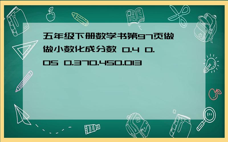 五年级下册数学书第97页做一做小数化成分数 0.4 0.05 0.370.450.013