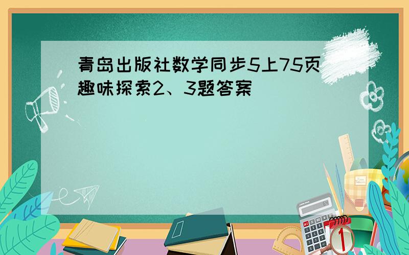 青岛出版社数学同步5上75页趣味探索2、3题答案