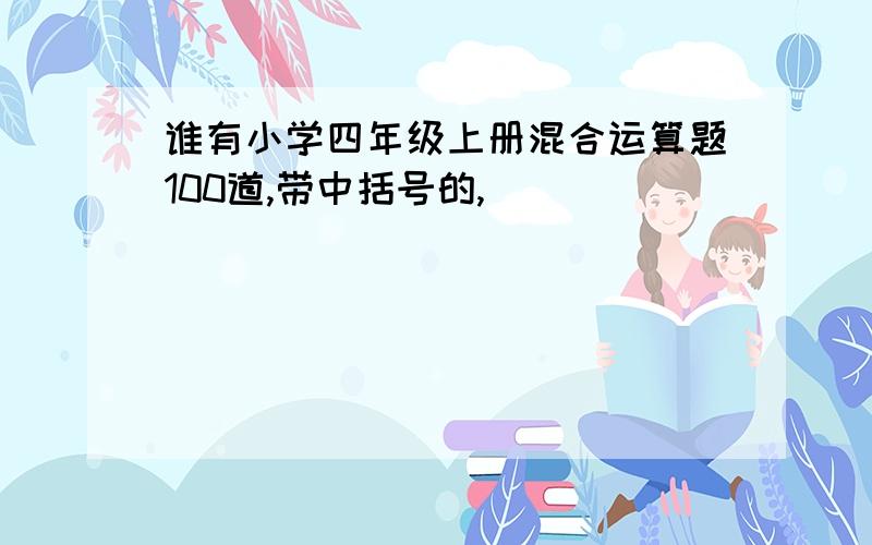 谁有小学四年级上册混合运算题100道,带中括号的,