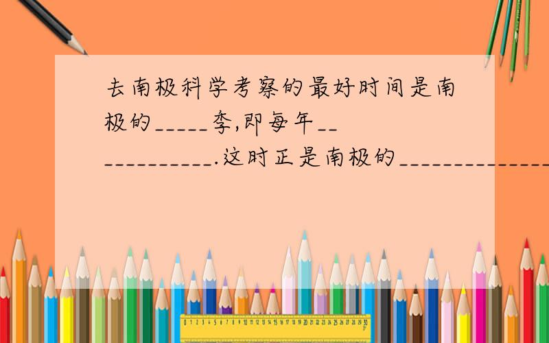 去南极科学考察的最好时间是南极的_____季,即每年____________.这时正是南极的________________(极昼、极夜）