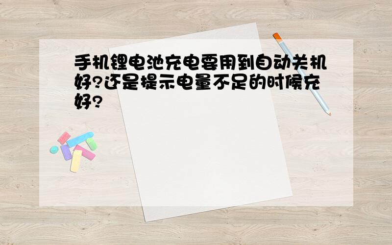 手机锂电池充电要用到自动关机好?还是提示电量不足的时候充好?